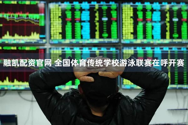 融凯配资官网 全国体育传统学校游泳联赛在呼开赛