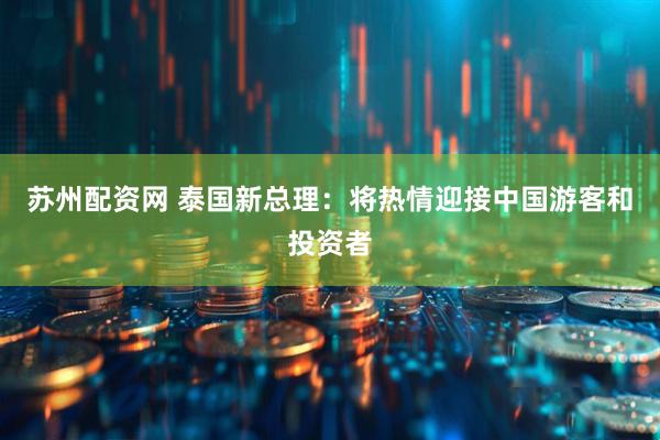 苏州配资网 泰国新总理：将热情迎接中国游客和投资者