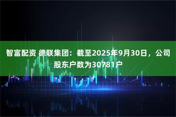 智富配资 德联集团：截至2025年9月30日，公司股东户数为30781户